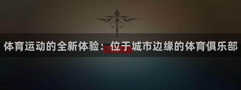 注册MK体育官方正版app：体育运动的全新体验：位于