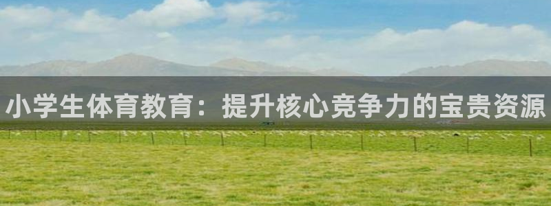 MK体育官方正版app娱乐首页网站大全：小学生体育教