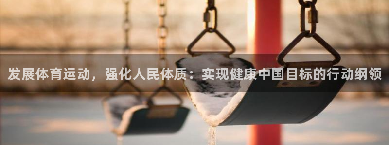 MK体育官网下载：发展体育运动，强化人民体质：实现健