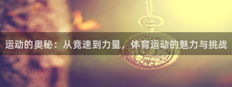 MK体育官网下载平台是正规平台吗安全吗：运动的奥秘：