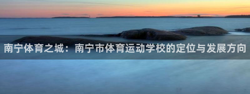 海南MK体育官网下载：南宁体育之城：南宁市体育运动学校的定位