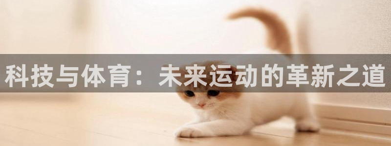 MK体育官网下载招商电话号码是多少：科技与体育：未来运动的革