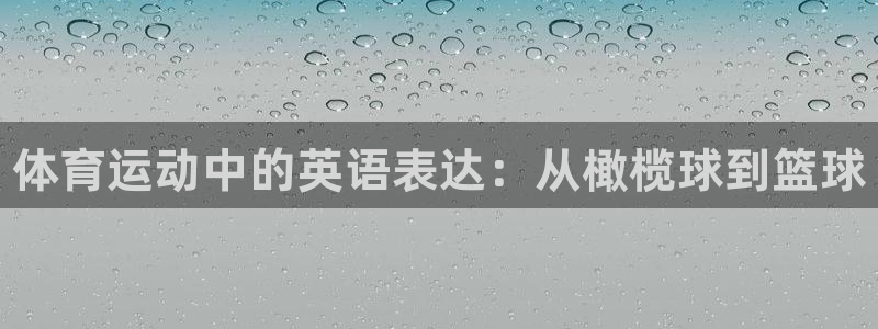 MK体育官网下载平台是正规平台吗知乎：体育运动中的英语表达：