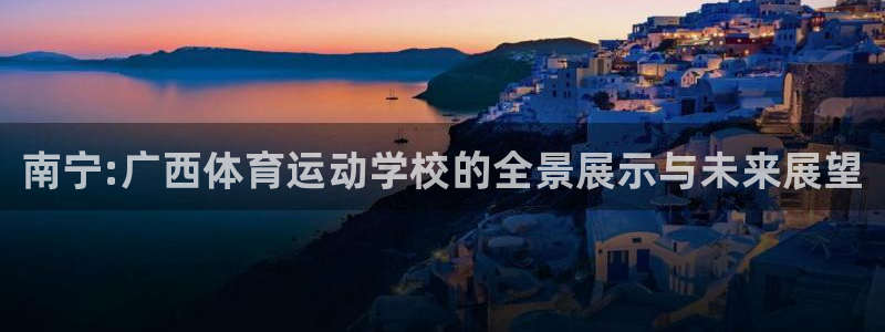 MK体育官网下载平台注册：南宁:广西体育运动学校的全