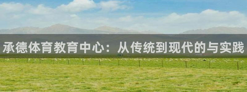 MK体育官方正版app五金厂：承德体育教育中心：从传