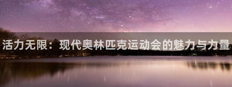 MK体育官网下载平台注册要钱吗：活力无限：现代奥林匹