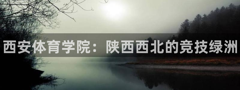 MK体育官网下载软件：西安体育学院：陕西西北的竞技绿