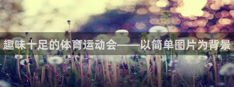 MK体育官网下载娱乐：趣味十足的体育运动会——以简单