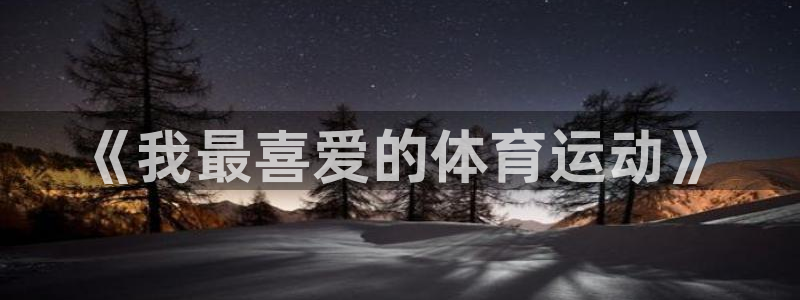 MK体育官网下载招商电话号码查询：《我最喜爱的体育运动》