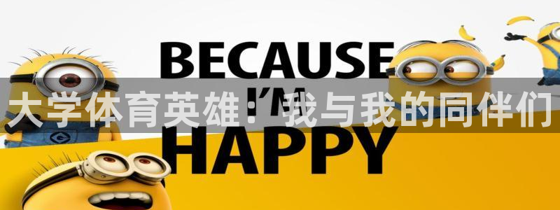 MK体育官方正版app科技：大学体育英雄：我与我的同伴们
