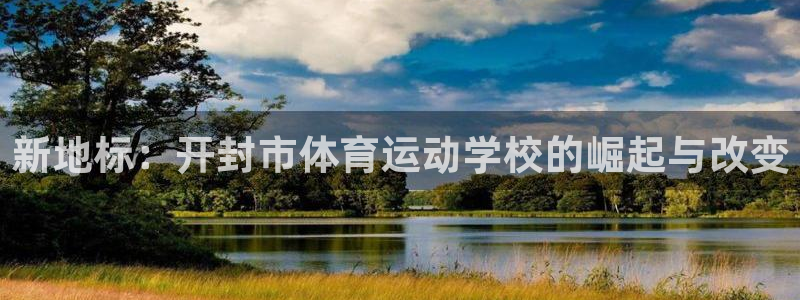 MK体育官方正版app娱乐下载：新地标：开封市体育运动学校的