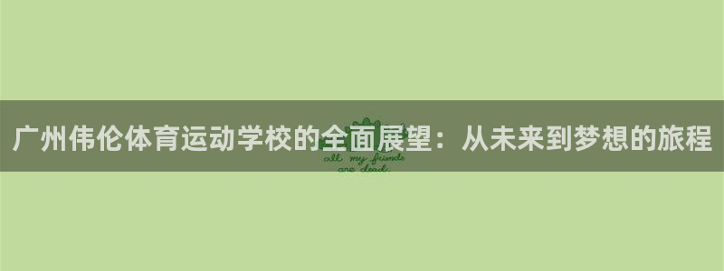 MK体育官网下载注册：广州伟伦体育运动学校的全面展望