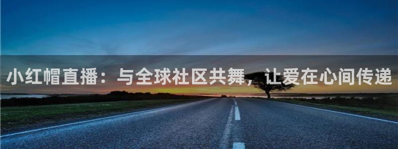 球神直播足球直播：小红帽直播：与全球社区共舞，让爱在心间传递