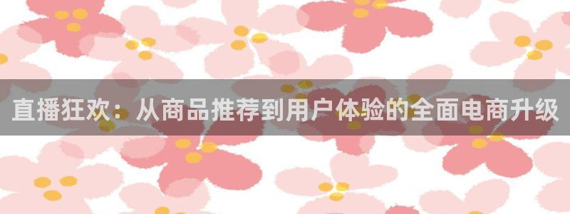 球神直播体育在线观看网站：直播狂欢：从商品推荐到用户体验的全面电商升级