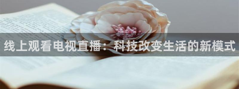 球神直播在线直播免费观看：线上观看电视直播：科技改变生活的新模式